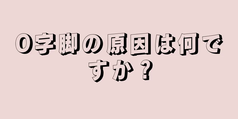 O字脚の原因は何ですか？