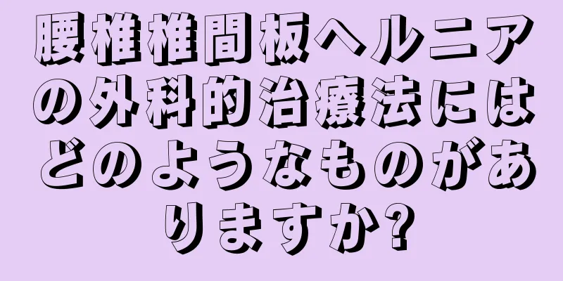 腰椎椎間板ヘルニアの外科的治療法にはどのようなものがありますか?
