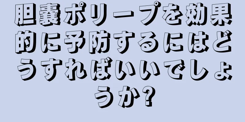 胆嚢ポリープを効果的に予防するにはどうすればいいでしょうか?