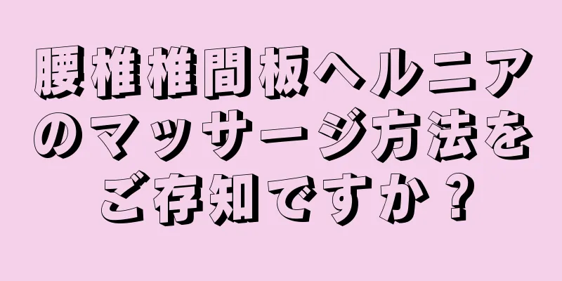 腰椎椎間板ヘルニアのマッサージ方法をご存知ですか？