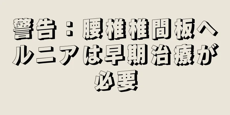 警告：腰椎椎間板ヘルニアは早期治療が必要