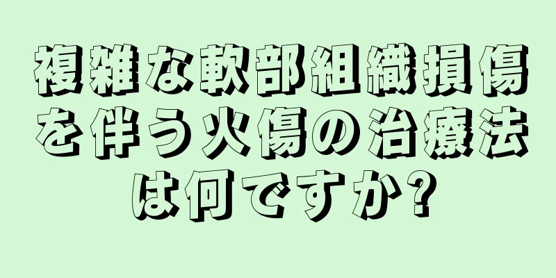 複雑な軟部組織損傷を伴う火傷の治療法は何ですか?