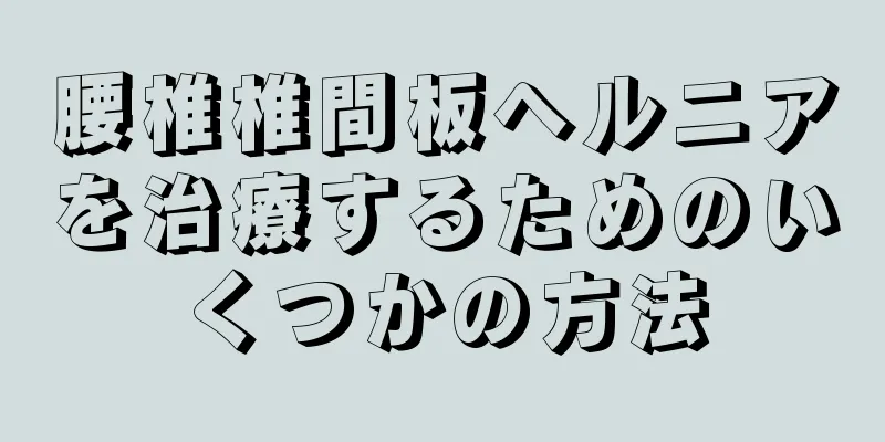 腰椎椎間板ヘルニアを治療するためのいくつかの方法