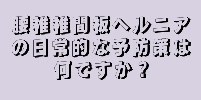 腰椎椎間板ヘルニアの日常的な予防策は何ですか？