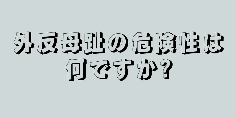 外反母趾の危険性は何ですか?
