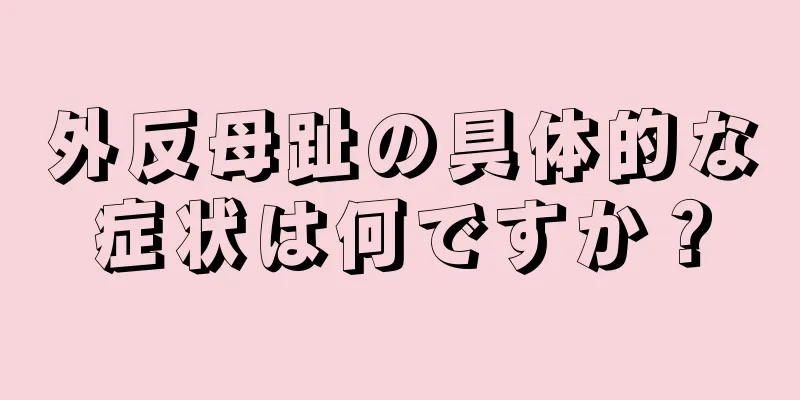 外反母趾の具体的な症状は何ですか？
