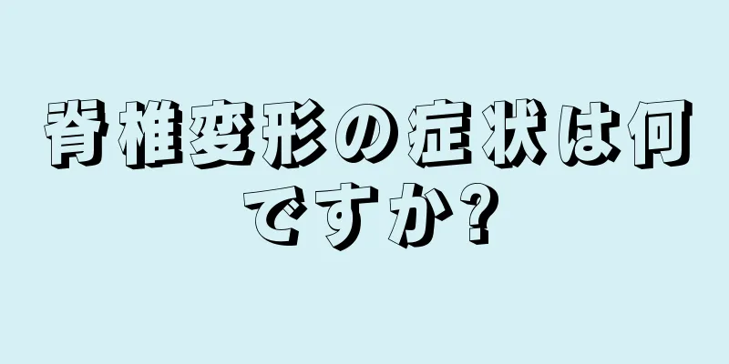 脊椎変形の症状は何ですか?