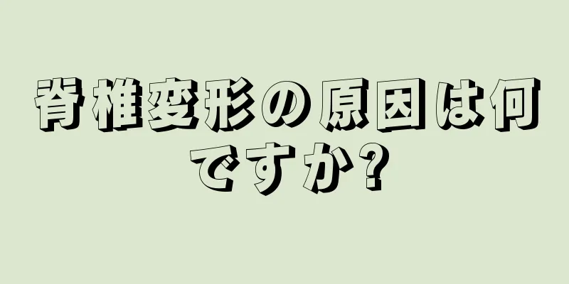 脊椎変形の原因は何ですか?