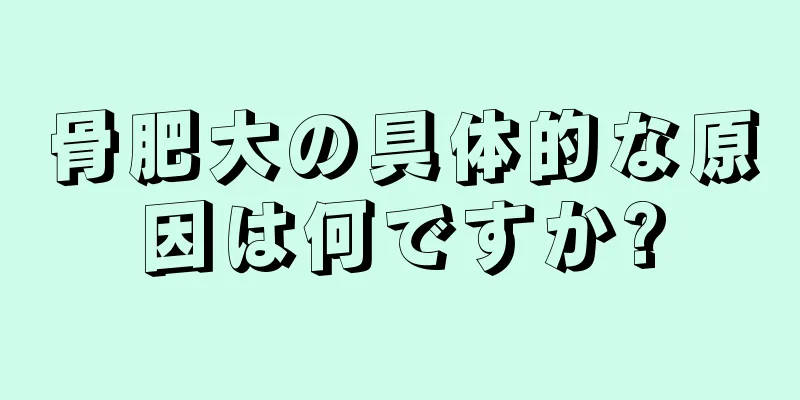 骨肥大の具体的な原因は何ですか?