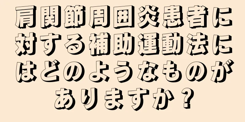肩関節周囲炎患者に対する補助運動法にはどのようなものがありますか？