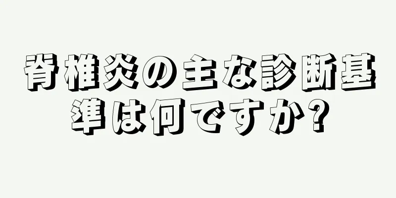 脊椎炎の主な診断基準は何ですか?