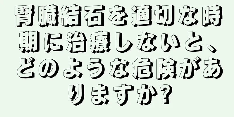 腎臓結石を適切な時期に治療しないと、どのような危険がありますか?
