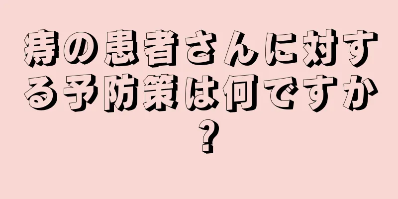 痔の患者さんに対する予防策は何ですか？