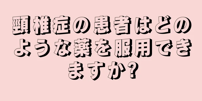 頸椎症の患者はどのような薬を服用できますか?
