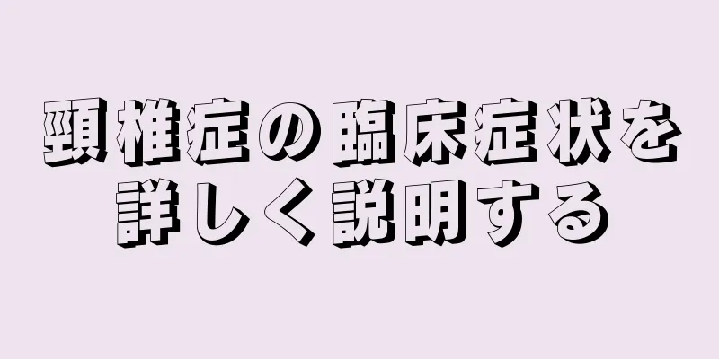 頸椎症の臨床症状を詳しく説明する