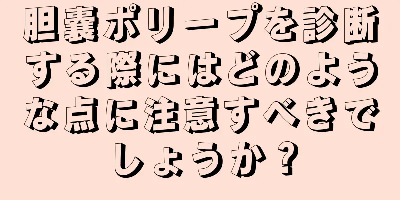 胆嚢ポリープを診断する際にはどのような点に注意すべきでしょうか？