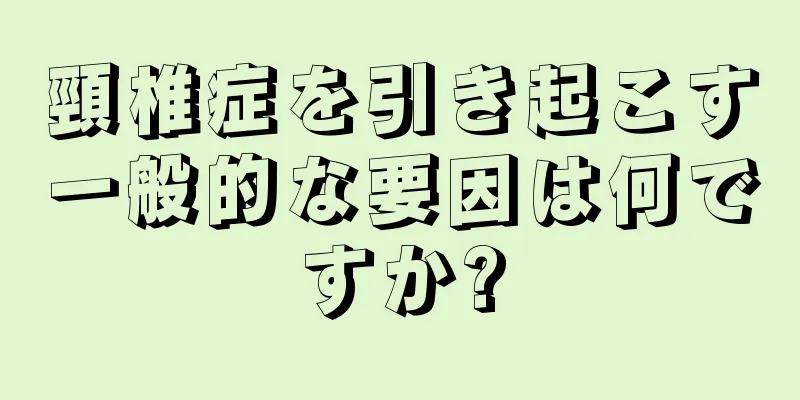 頸椎症を引き起こす一般的な要因は何ですか?