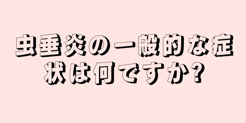 虫垂炎の一般的な症状は何ですか?