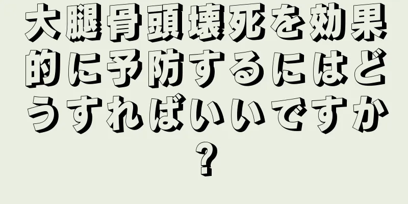 大腿骨頭壊死を効果的に予防するにはどうすればいいですか?