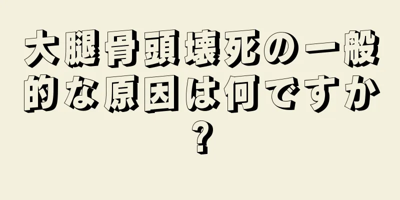 大腿骨頭壊死の一般的な原因は何ですか?