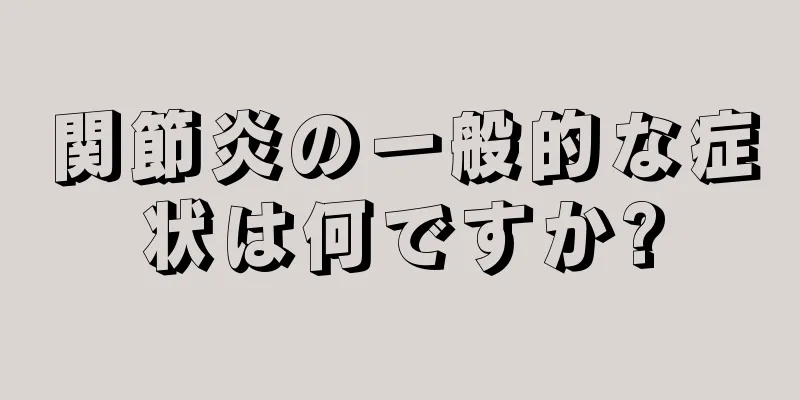 関節炎の一般的な症状は何ですか?