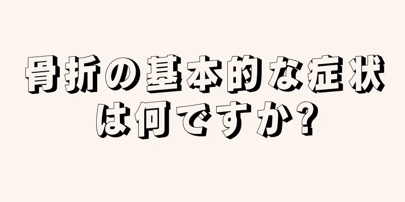 骨折の基本的な症状は何ですか?