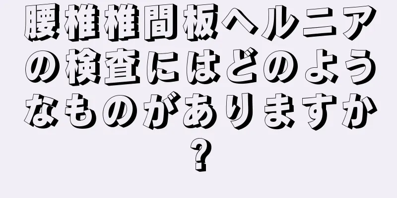 腰椎椎間板ヘルニアの検査にはどのようなものがありますか?