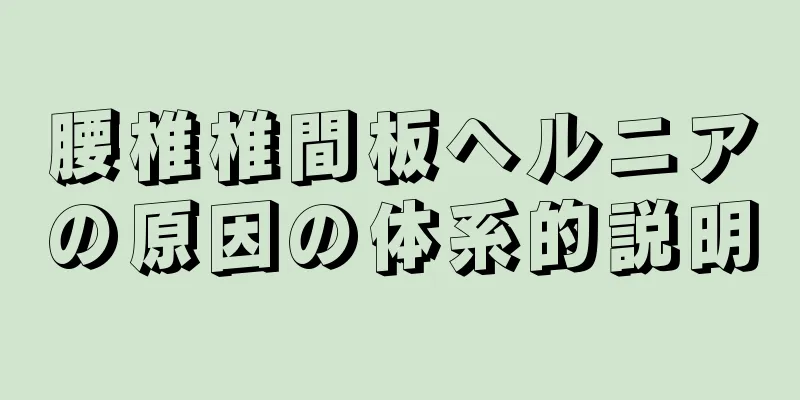 腰椎椎間板ヘルニアの原因の体系的説明