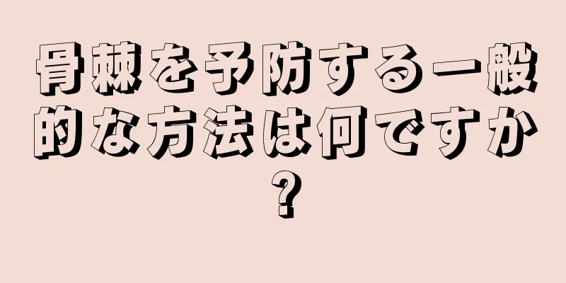 骨棘を予防する一般的な方法は何ですか?