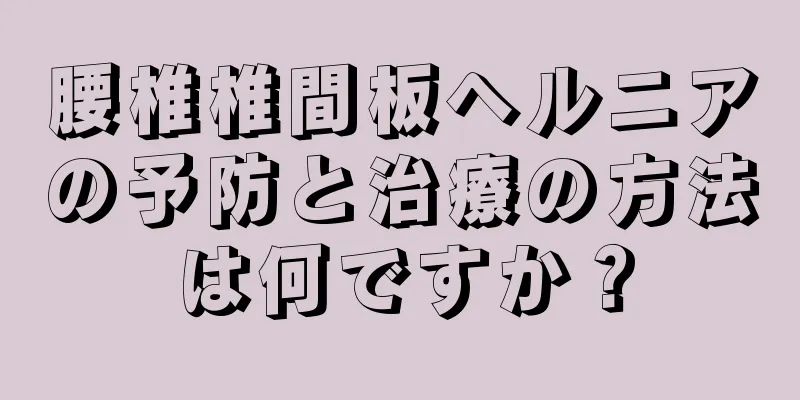 腰椎椎間板ヘルニアの予防と治療の方法は何ですか？