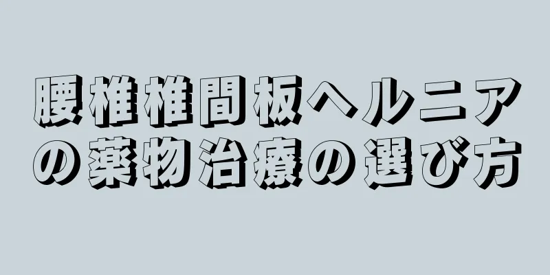 腰椎椎間板ヘルニアの薬物治療の選び方