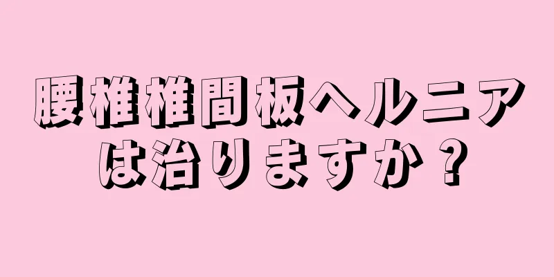 腰椎椎間板ヘルニアは治りますか？