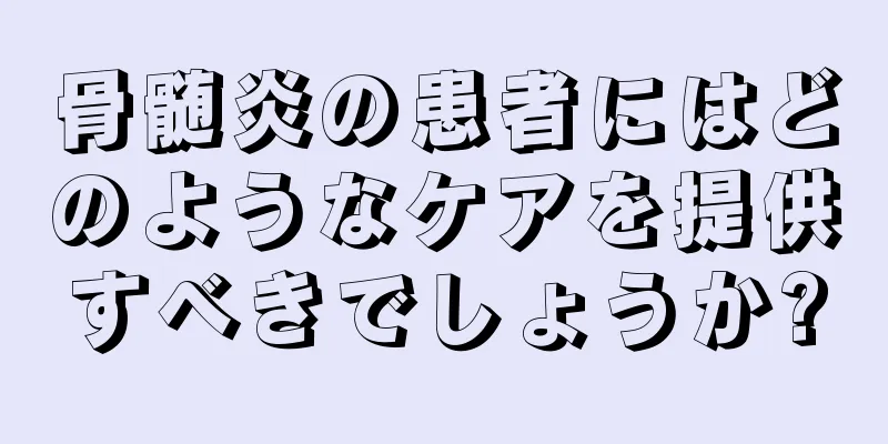 骨髄炎の患者にはどのようなケアを提供すべきでしょうか?