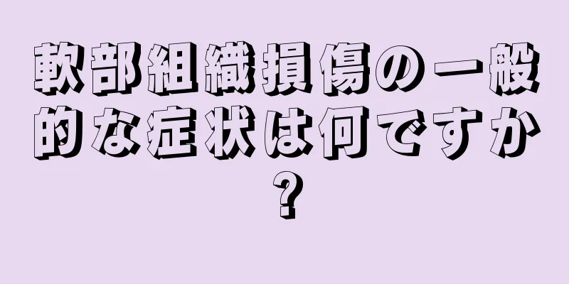 軟部組織損傷の一般的な症状は何ですか?