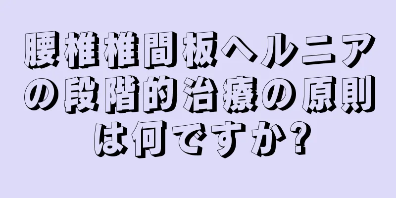 腰椎椎間板ヘルニアの段階的治療の原則は何ですか?