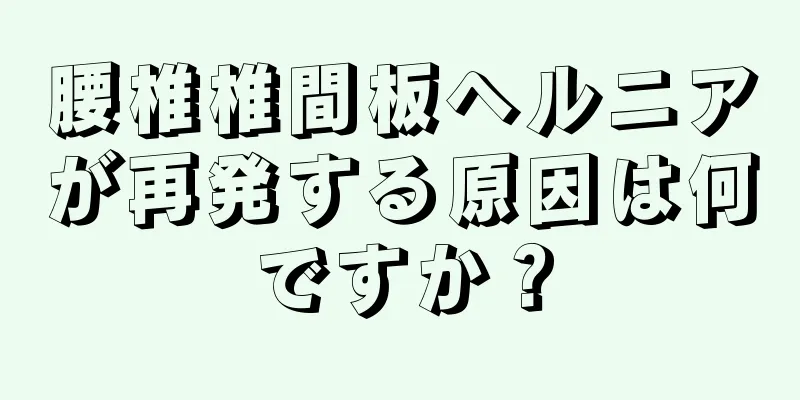 腰椎椎間板ヘルニアが再発する原因は何ですか？