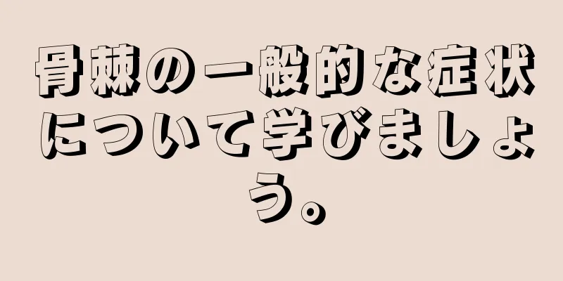 骨棘の一般的な症状について学びましょう。
