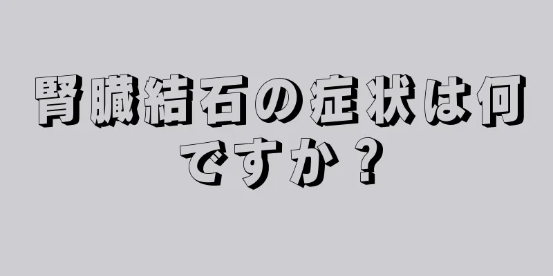 腎臓結石の症状は何ですか？