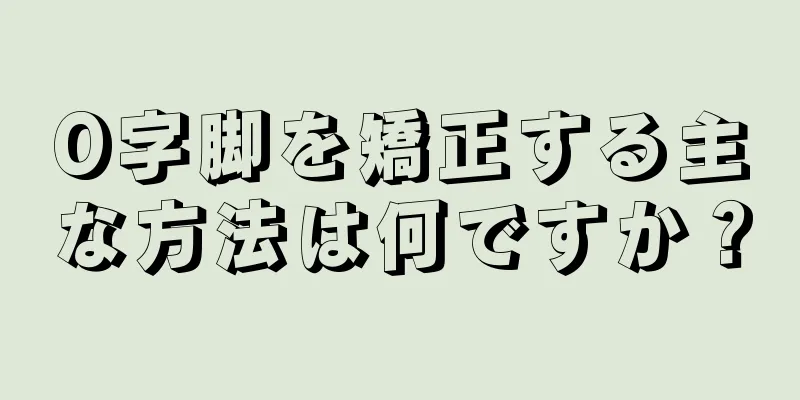 O字脚を矯正する主な方法は何ですか？
