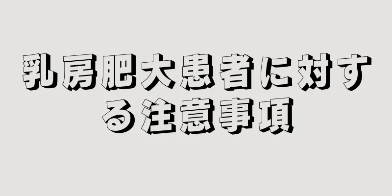 乳房肥大患者に対する注意事項