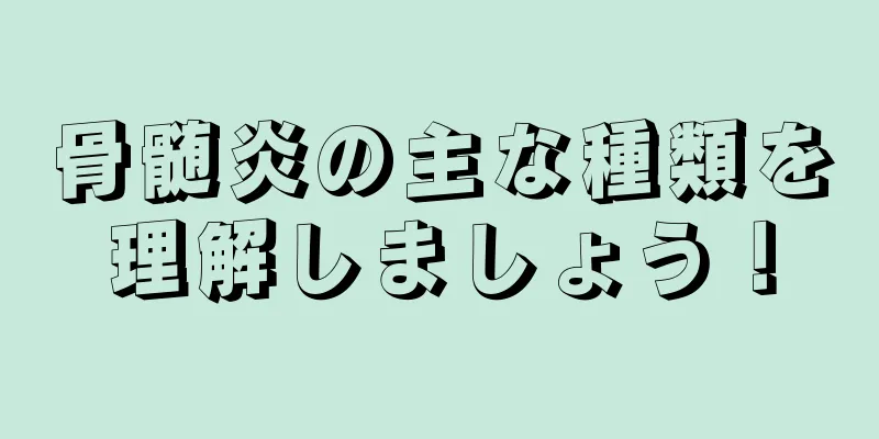 骨髄炎の主な種類を理解しましょう！