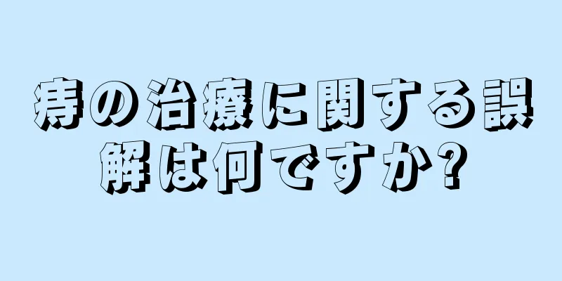 痔の治療に関する誤解は何ですか?