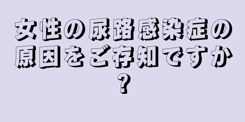 女性の尿路感染症の原因をご存知ですか?