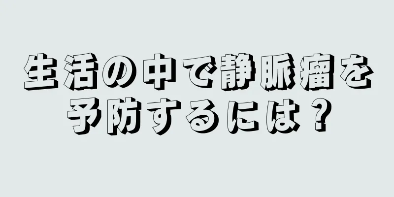 生活の中で静脈瘤を予防するには？