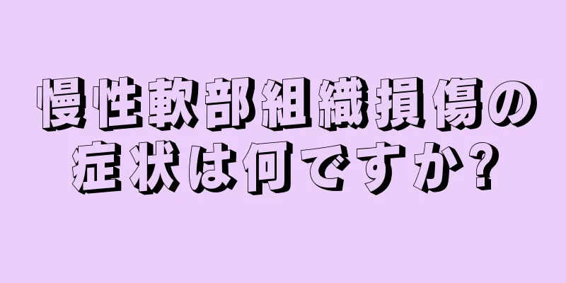 慢性軟部組織損傷の症状は何ですか?
