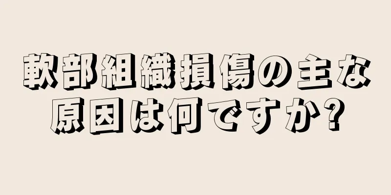 軟部組織損傷の主な原因は何ですか?