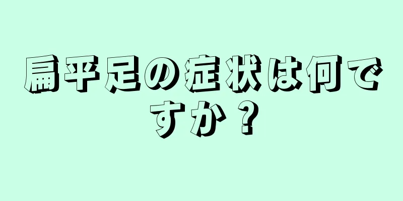 扁平足の症状は何ですか？