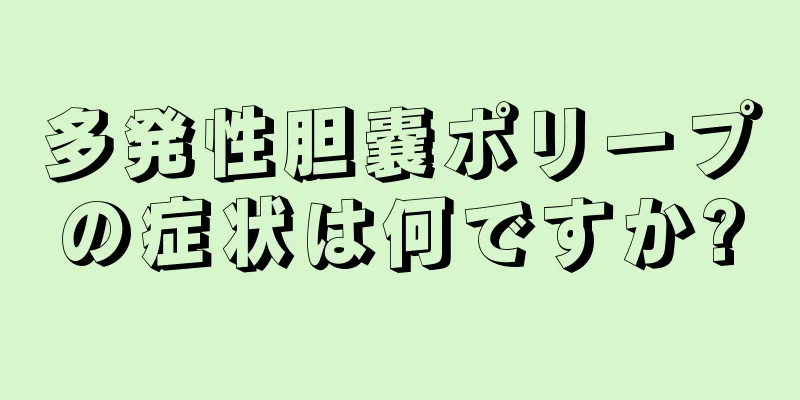 多発性胆嚢ポリープの症状は何ですか?