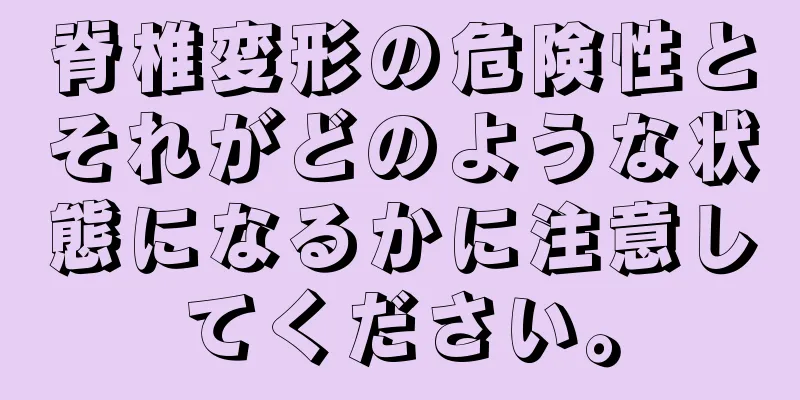 脊椎変形の危険性とそれがどのような状態になるかに注意してください。