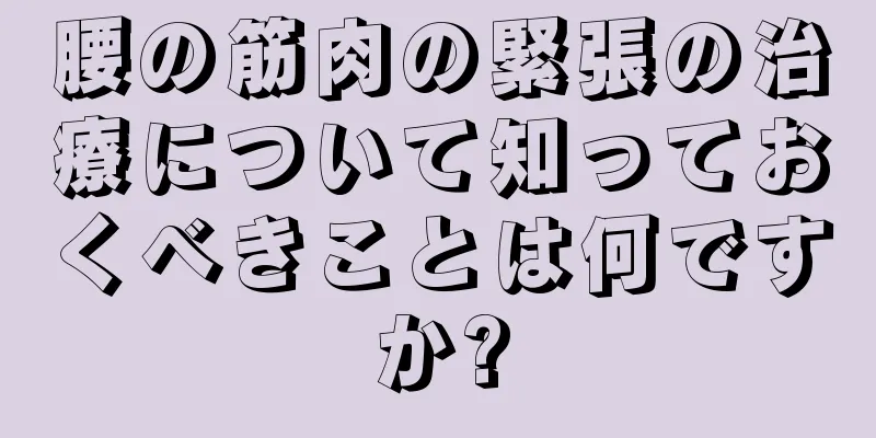 腰の筋肉の緊張の治療について知っておくべきことは何ですか?